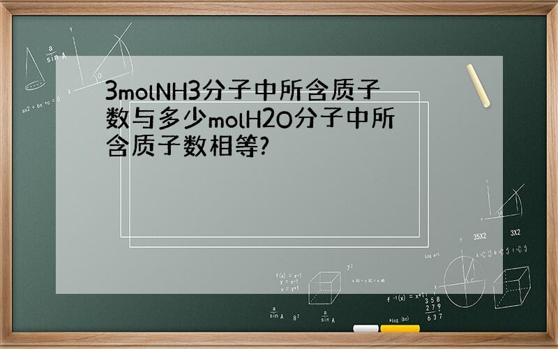 3molNH3分子中所含质子数与多少molH2O分子中所含质子数相等?