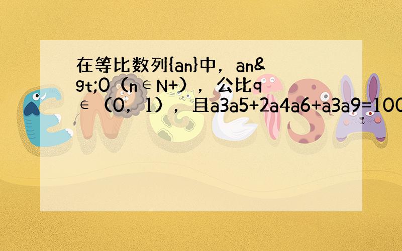 在等比数列{an}中，an>0（n∈N+），公比q∈（0，1），且a3a5+2a4a6+a3a9=100，又4是a