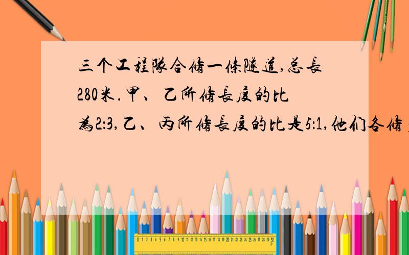 三个工程队合修一条隧道,总长280米.甲、乙所修长度的比为2：3,乙、丙所修长度的比是5：1,他们各修多少