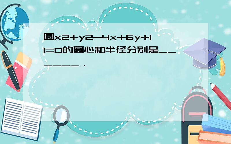 圆x2+y2-4x+6y+11=0的圆心和半径分别是______．