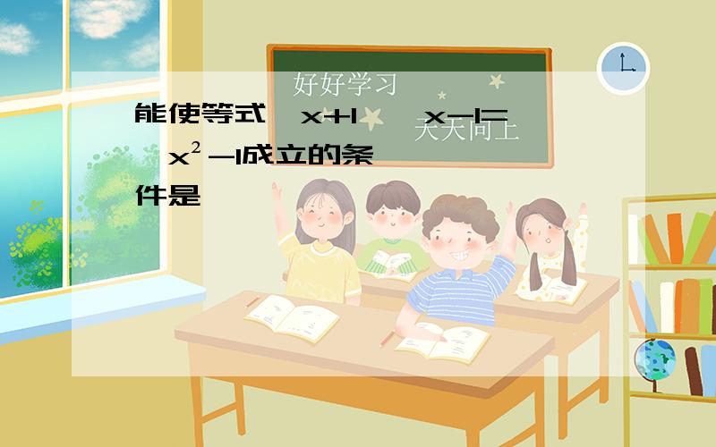 能使等式√x+1*√x-1=√x²-1成立的条件是