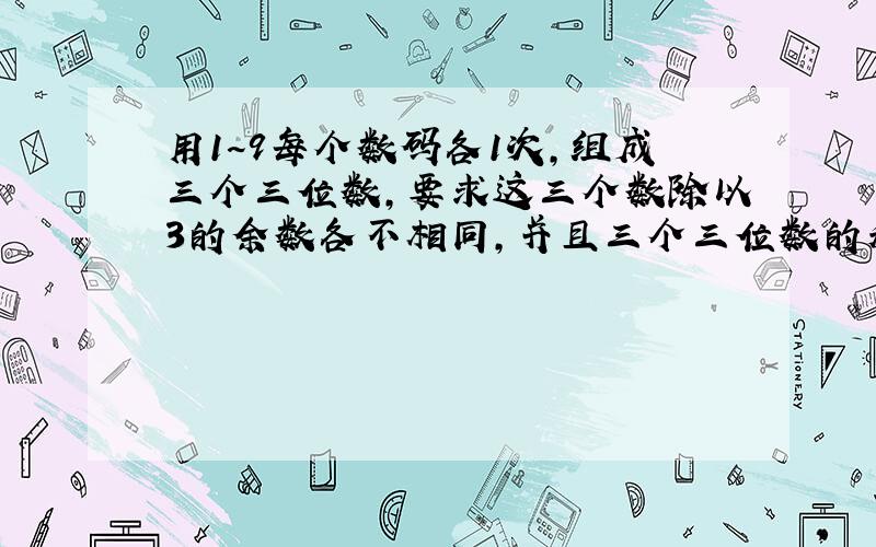 用1~9每个数码各1次,组成三个三位数,要求这三个数除以3的余数各不相同,并且三个三位数的和尽可能大,那