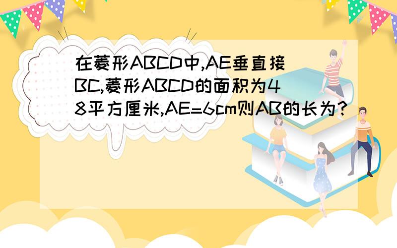 在菱形ABCD中,AE垂直接BC,菱形ABCD的面积为48平方厘米,AE=6cm则AB的长为?