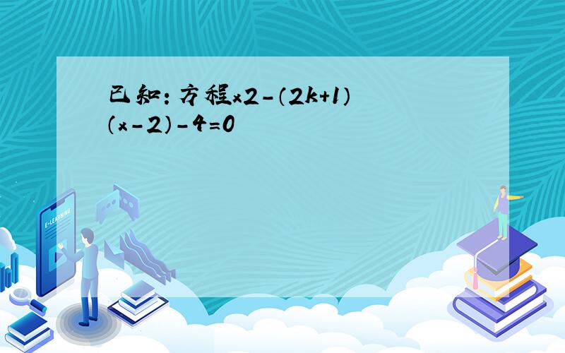 已知：方程x2-（2k+1）（x-2）-4=0