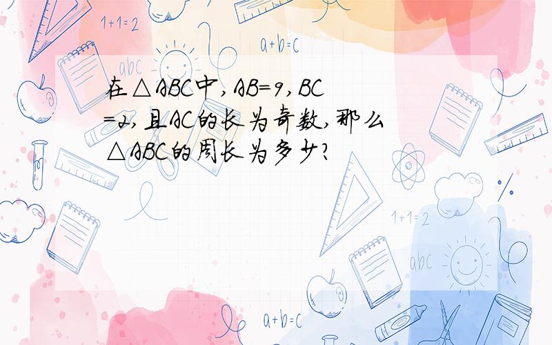 在△ABC中,AB=9,BC=2,且AC的长为奇数,那么△ABC的周长为多少?