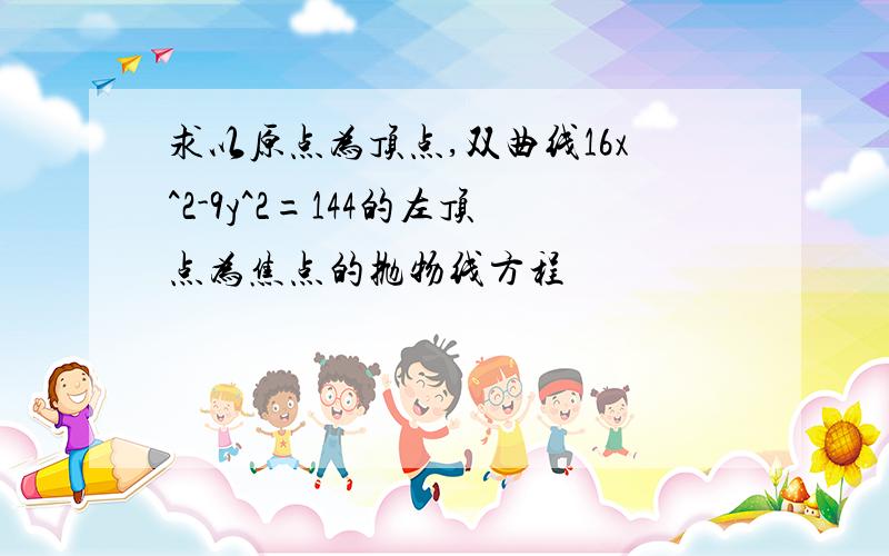 求以原点为顶点,双曲线16x^2-9y^2=144的左顶点为焦点的抛物线方程