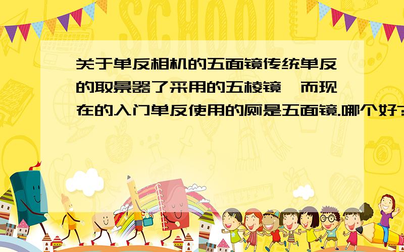 关于单反相机的五面镜传统单反的取景器了采用的五棱镜,而现在的入门单反使用的厕是五面镜.哪个好?取景器不参与成像吧?