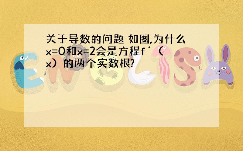 关于导数的问题 如图,为什么x=0和x=2会是方程f‘（x）的两个实数根?