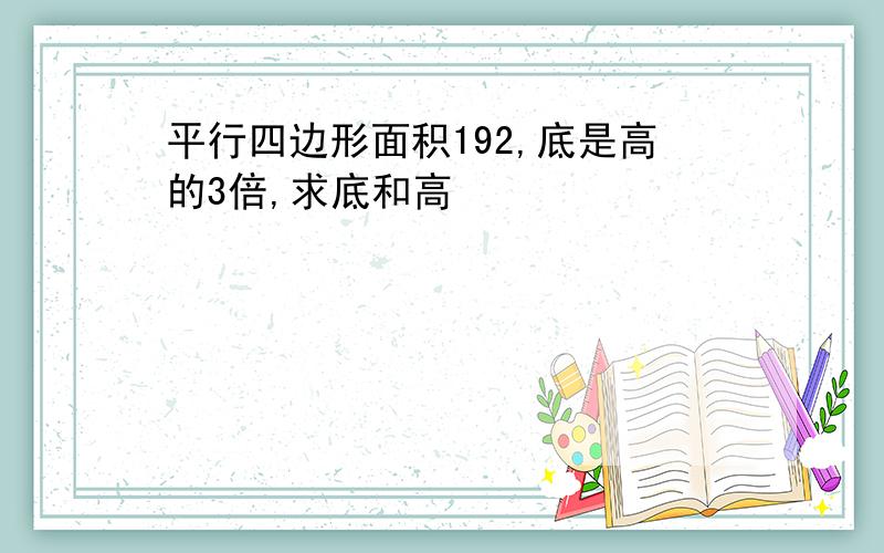 平行四边形面积192,底是高的3倍,求底和高