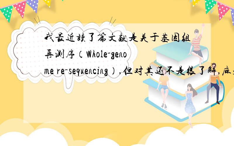 我最近读了篇文献是关于基因组再测序（Whole-genome re-sequencing）,但对其还不是很了解,麻烦介绍