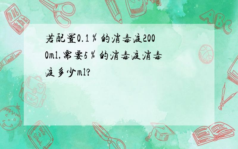 若配置0.1％的消毒液2000ml,需要5％的消毒液消毒液多少ml?