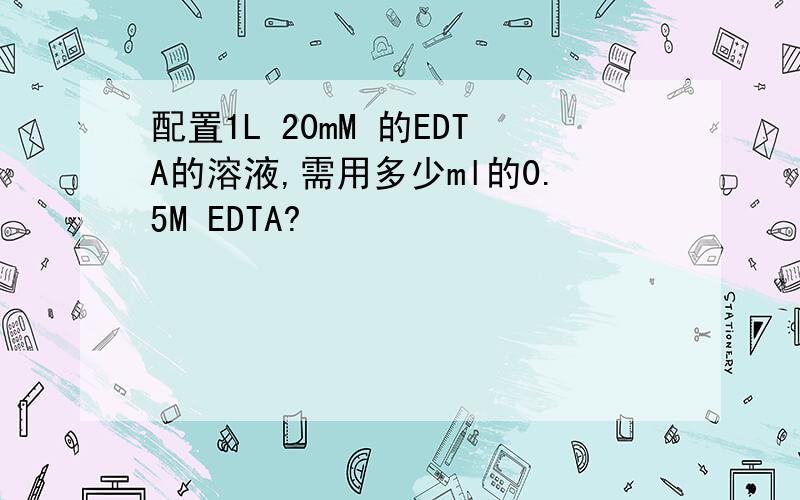 配置1L 20mM 的EDTA的溶液,需用多少ml的0.5M EDTA?