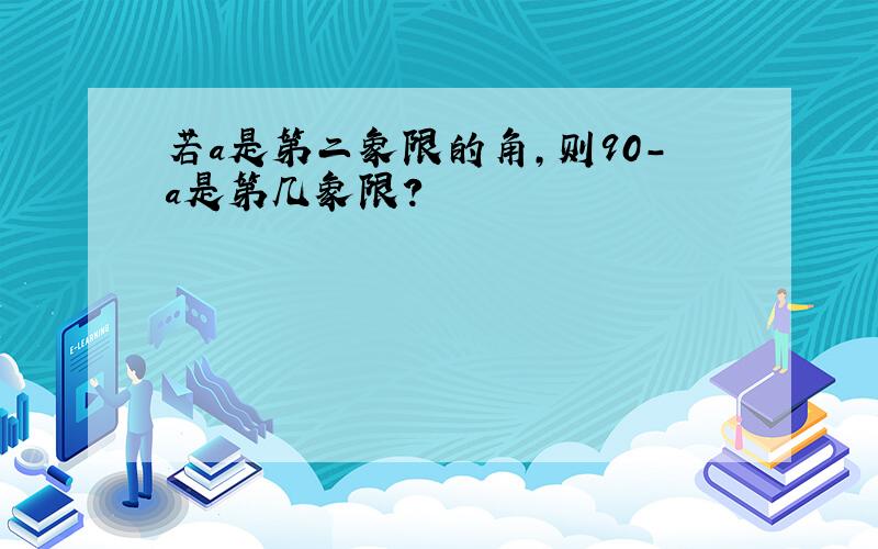 若a是第二象限的角,则90-a是第几象限?