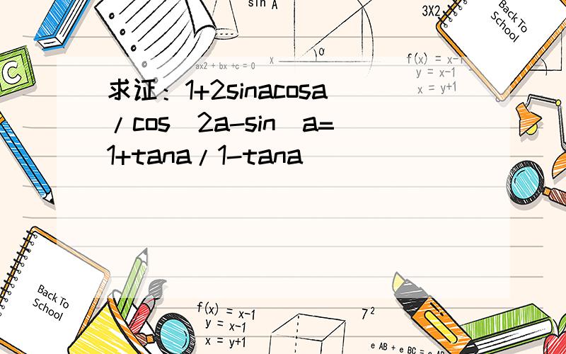 求证：1+2sinacosa/cos^2a-sin^a=1+tana/1-tana