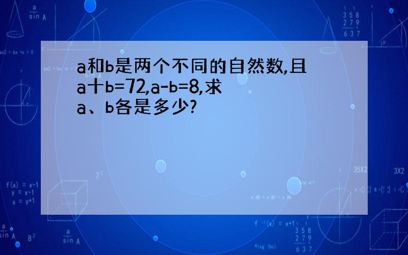 a和b是两个不同的自然数,且a十b=72,a-b=8,求a、b各是多少?