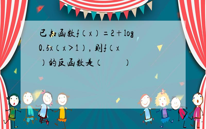 已知函数f（x）=2+log0.5x（x＞1），则f（x）的反函数是（　　）