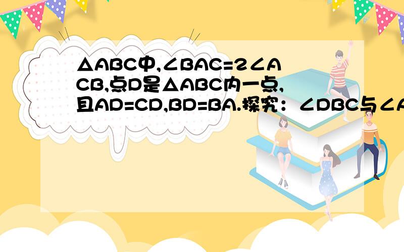 △ABC中,∠BAC=2∠ACB,点D是△ABC内一点,且AD=CD,BD=BA.探究：∠DBC与∠ABC的度数的比值.