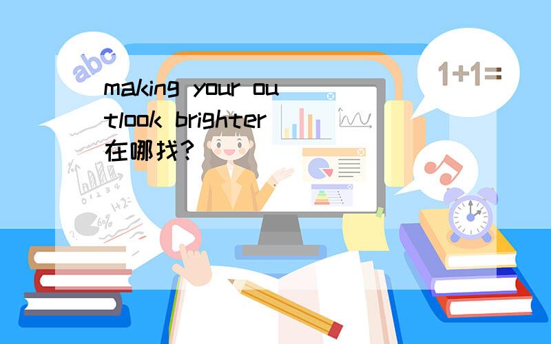 making your outlook brighter在哪找?