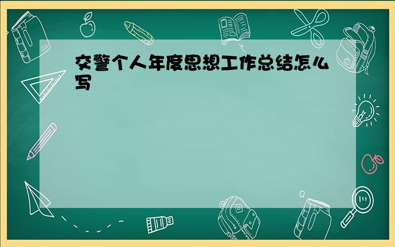 交警个人年度思想工作总结怎么写