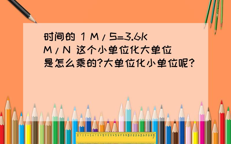 时间的 1 M/S=3.6KM/N 这个小单位化大单位 是怎么乘的?大单位化小单位呢?