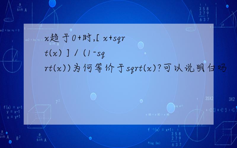 x趋于0+时,[ x+sqrt(x) ] / (1-sqrt(x))为何等价于sqrt(x)?可以说明白吗