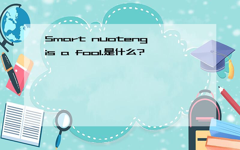 Smart nuoteng is a fool.是什么?