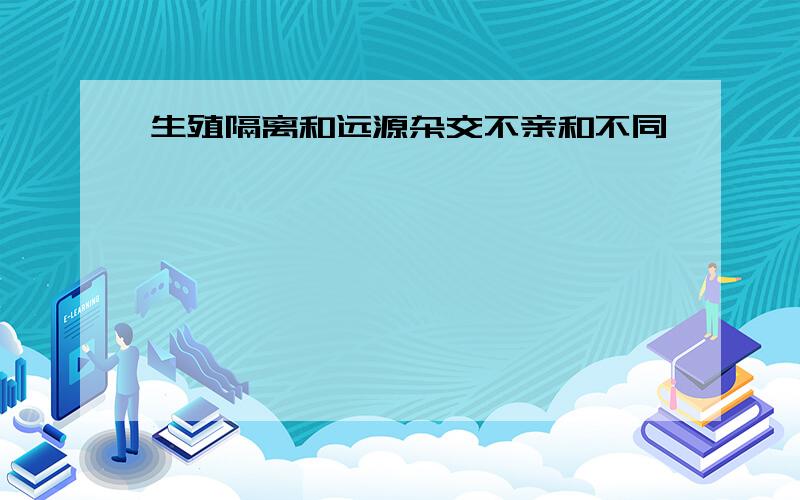 生殖隔离和远源杂交不亲和不同