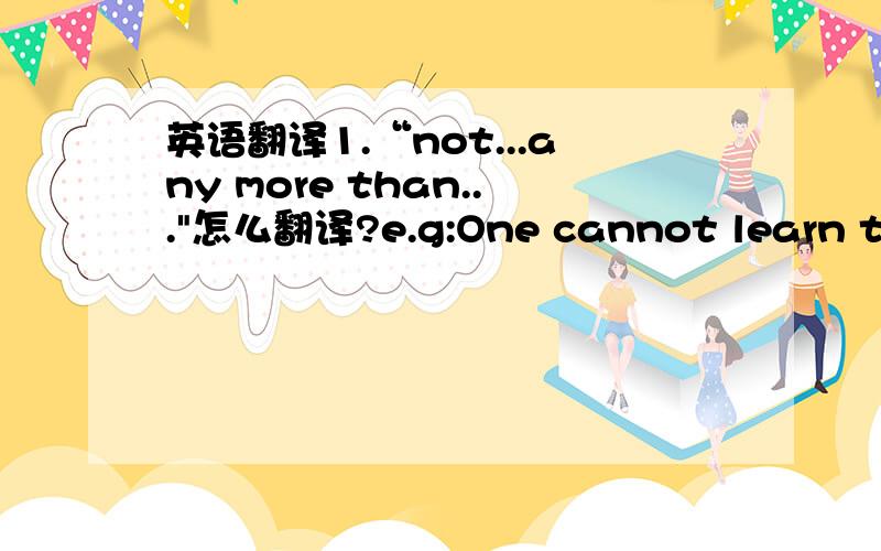 英语翻译1.“not...any more than...