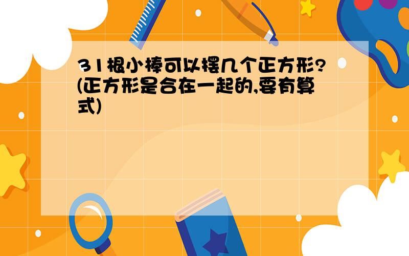 31根小棒可以摆几个正方形?(正方形是合在一起的,要有算式)