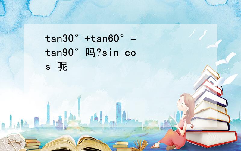 tan30°+tan60°=tan90°吗?sin cos 呢