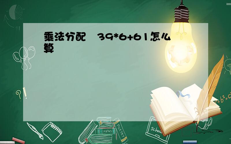 乘法分配侓39*6+61怎么算