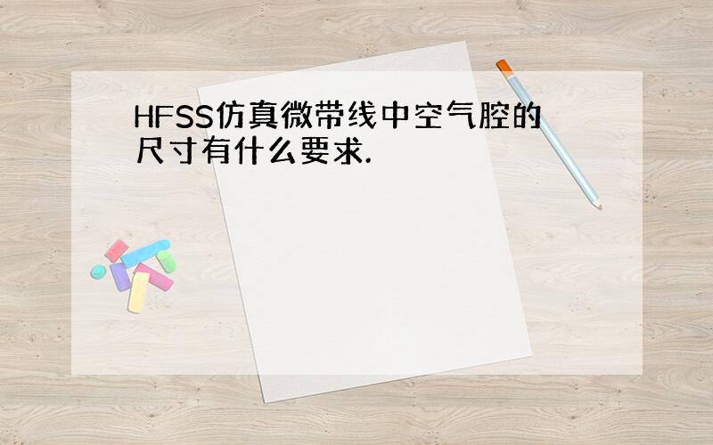 HFSS仿真微带线中空气腔的尺寸有什么要求.