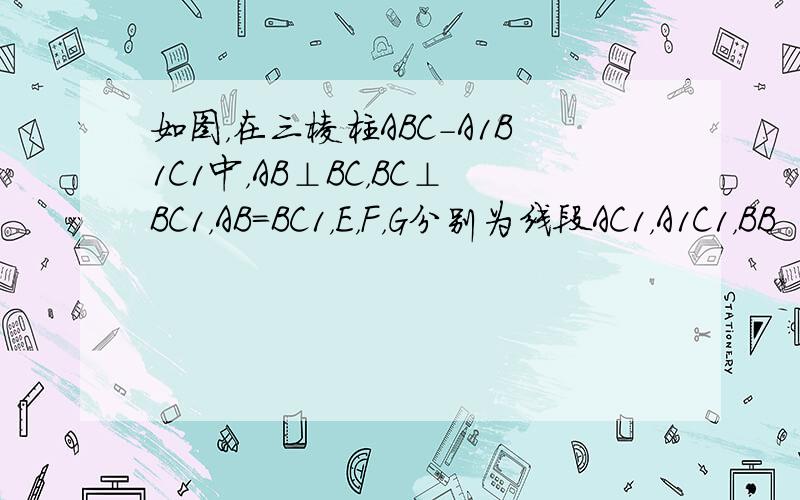 如图，在三棱柱ABC-A1B1C1中，AB⊥BC，BC⊥BC1，AB=BC1，E，F，G分别为线段AC1，A1C1，BB