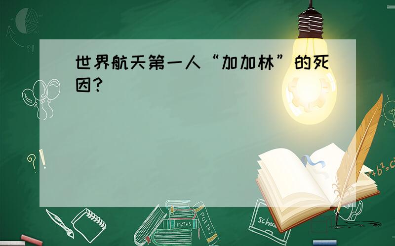 世界航天第一人“加加林”的死因?