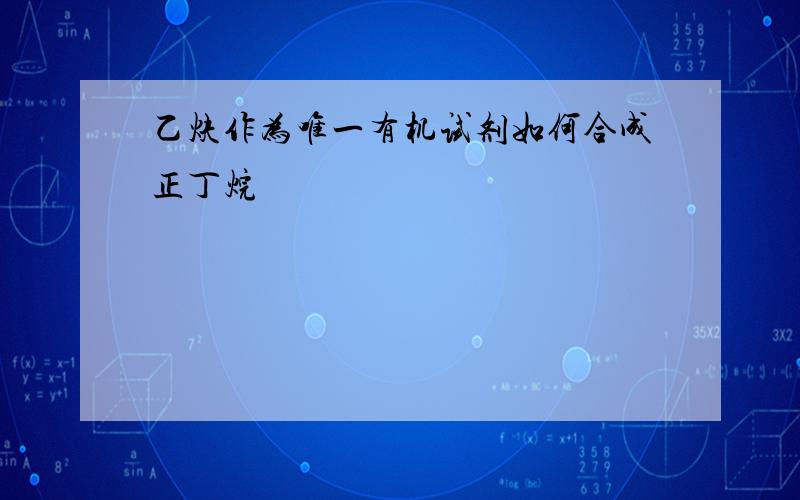 乙炔作为唯一有机试剂如何合成正丁烷