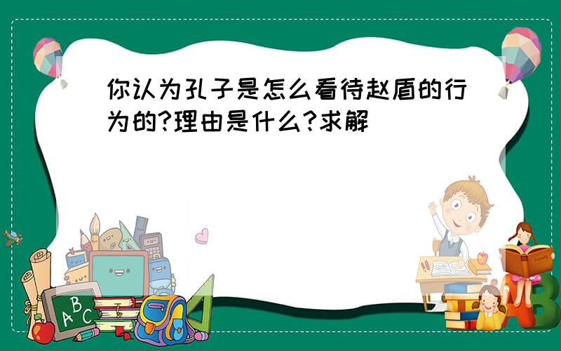 你认为孔子是怎么看待赵盾的行为的?理由是什么?求解