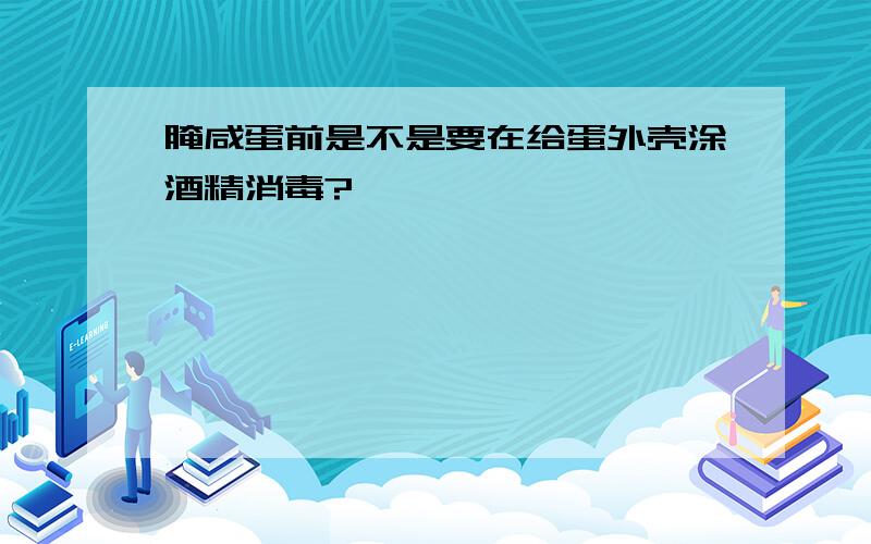 腌咸蛋前是不是要在给蛋外壳涂酒精消毒?