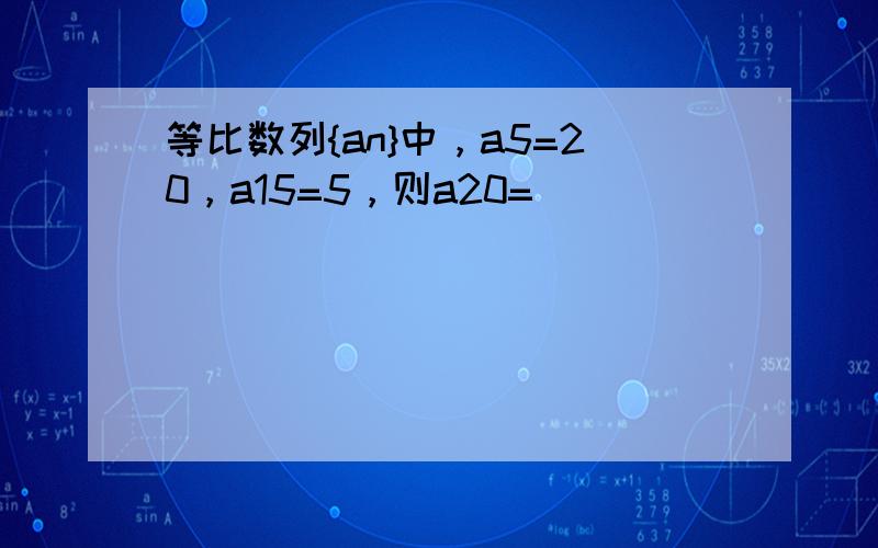 等比数列{an}中，a5=20，a15=5，则a20=（　　）