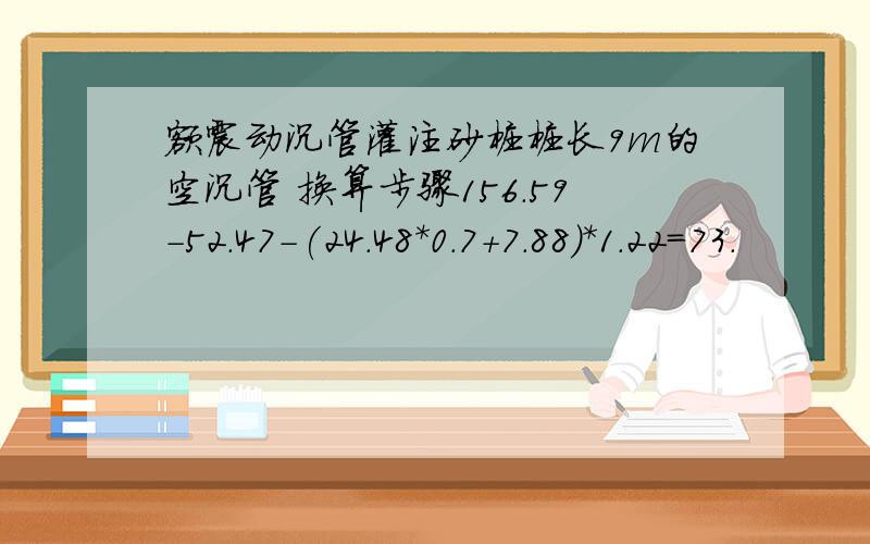 额震动沉管灌注砂桩桩长9m的空沉管 换算步骤156.59-52.47-(24.48*0.7+7.88)*1.22=73.