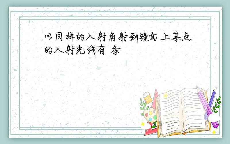 以同样的入射角射到镜面上某点的入射光线有 条