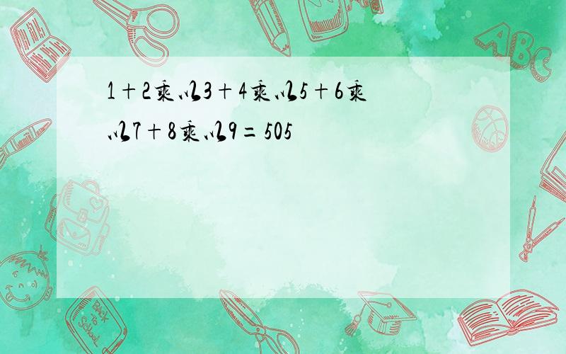 1+2乘以3+4乘以5+6乘以7+8乘以9=505