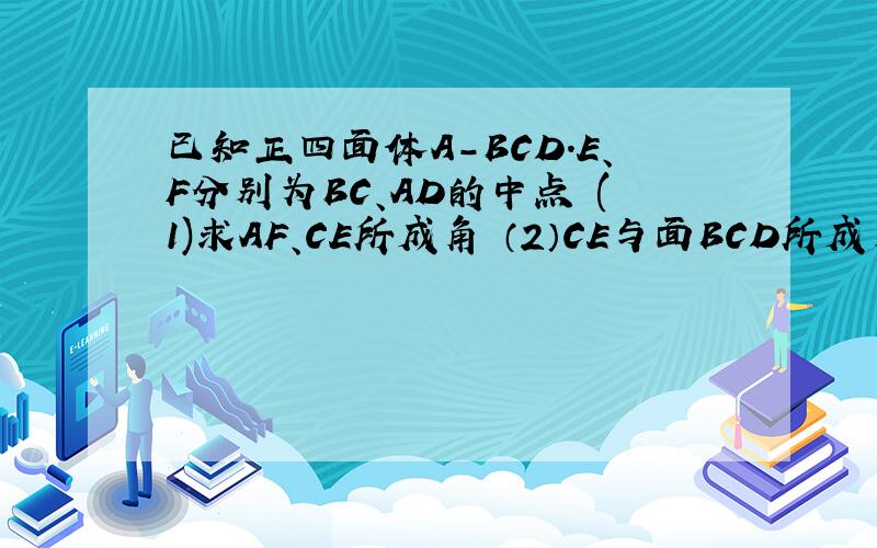 已知正四面体A-BCD.E、F分别为BC、AD的中点 (1)求AF、CE所成角 （2）CE与面BCD所成角