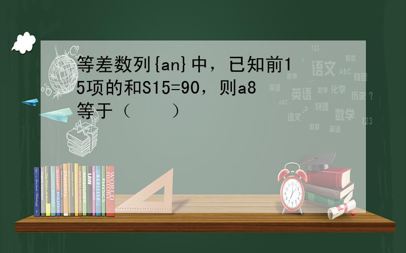 等差数列{an}中，已知前15项的和S15=90，则a8等于（　　）