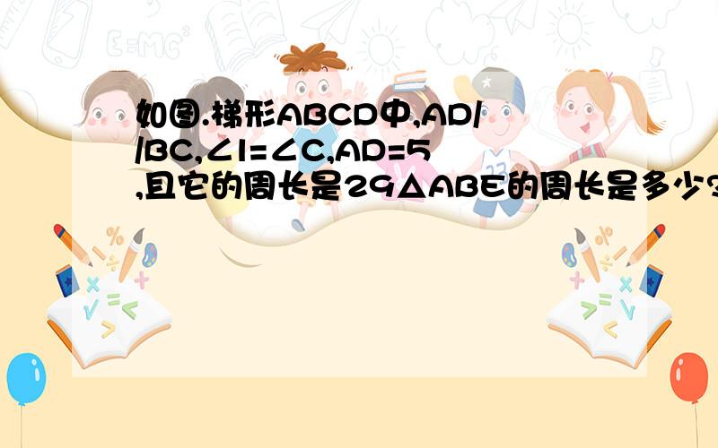 如图.梯形ABCD中,AD//BC,∠l=∠C,AD=5,且它的周长是29△ABE的周长是多少?