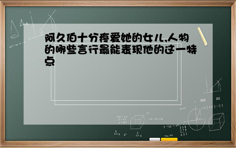 阿久伯十分疼爱她的女儿,人物的哪些言行最能表现他的这一特点