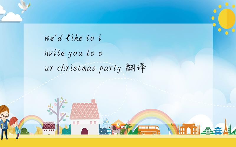 we'd like to invite you to our christmas party 翻译