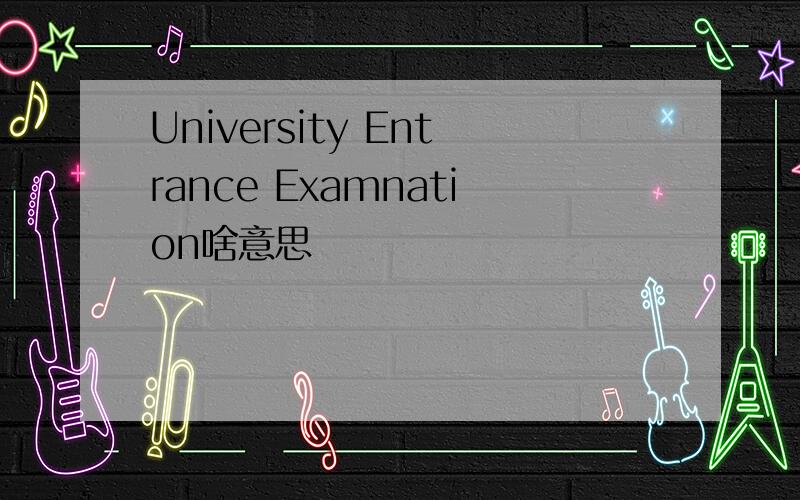 University Entrance Examnation啥意思