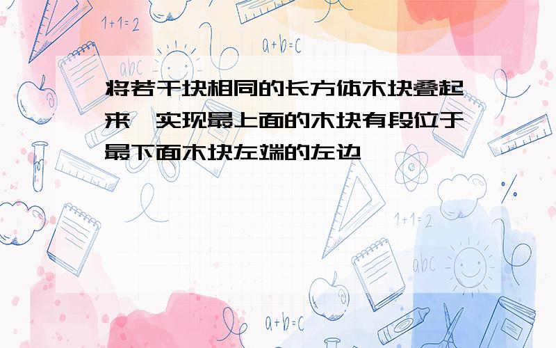 将若干块相同的长方体木块叠起来,实现最上面的木块有段位于最下面木块左端的左边