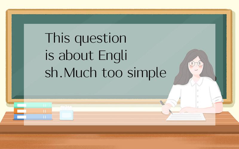 This question is about English.Much too simple