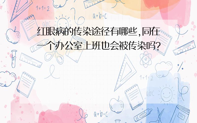 红眼病的传染途径有哪些,同在一个办公室上班也会被传染吗?